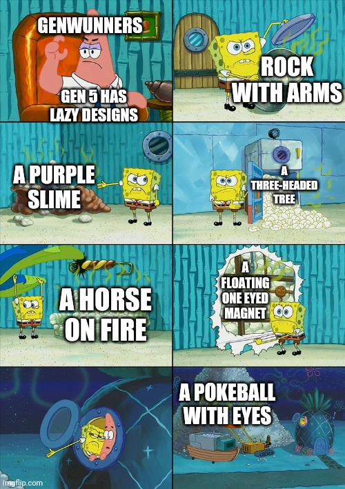 Stop hating Gen 5 | GENWUNNERS; ROCK WITH ARMS; GEN 5 HAS LAZY DESIGNS; A THREE-HEADED TREE; A PURPLE SLIME; A FLOATING ONE EYED MAGNET; A HORSE ON FIRE; A POKEBALL WITH EYES | image tagged in spongebob shows patrick garbage,pokemon | made w/ Imgflip meme maker