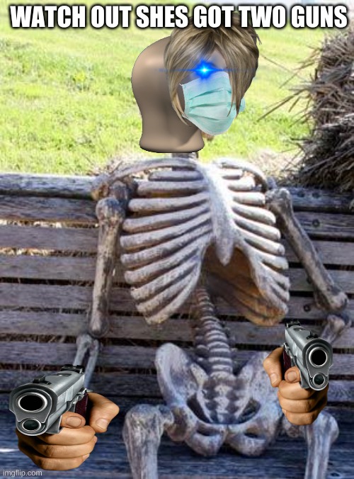 yeet the manger | WATCH OUT SHES GOT TWO GUNS | image tagged in memes,waiting skeleton | made w/ Imgflip meme maker