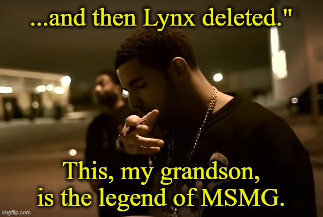 . | ...and then Lynx deleted."; This, my grandson, is the legend of MSMG. | image tagged in drizzy got it | made w/ Imgflip meme maker