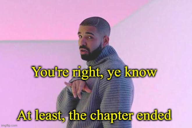 Drizzy 50/50 | At least, the chapter ended You're right, ye know | image tagged in drizzy 50/50 | made w/ Imgflip meme maker