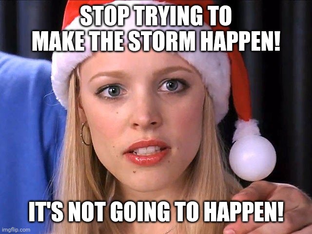 The Storm's Not Going to Happen | STOP TRYING TO MAKE THE STORM HAPPEN! IT'S NOT GOING TO HAPPEN! | image tagged in storm,qanon,kraken,stop trying to make fetch happen | made w/ Imgflip meme maker