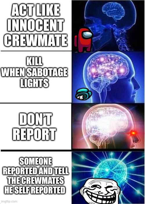Expanding Brain Meme | ACT LIKE INNOCENT CREWMATE; KILL WHEN SABOTAGE LIGHTS; DON’T REPORT; SOMEONE REPORTED AND TELL THE CREWMATES HE SELF REPORTED | image tagged in memes,expanding brain | made w/ Imgflip meme maker