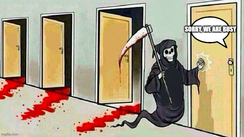 death knocking at the door | SORRY, WE ARE BUSY | image tagged in death knocking at the door | made w/ Imgflip meme maker