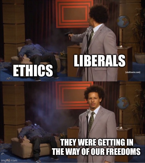 Ethics are dead | LIBERALS; ETHICS; THEY WERE GETTING IN THE WAY OF OUR FREEDOMS | image tagged in memes,who killed hannibal,illogical,liberal logic,stupid liberals,intolerance | made w/ Imgflip meme maker