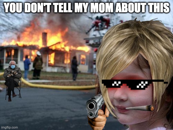 Disaster Girl Meme | YOU DON'T TELL MY MOM ABOUT THIS | image tagged in memes,disaster girl | made w/ Imgflip meme maker