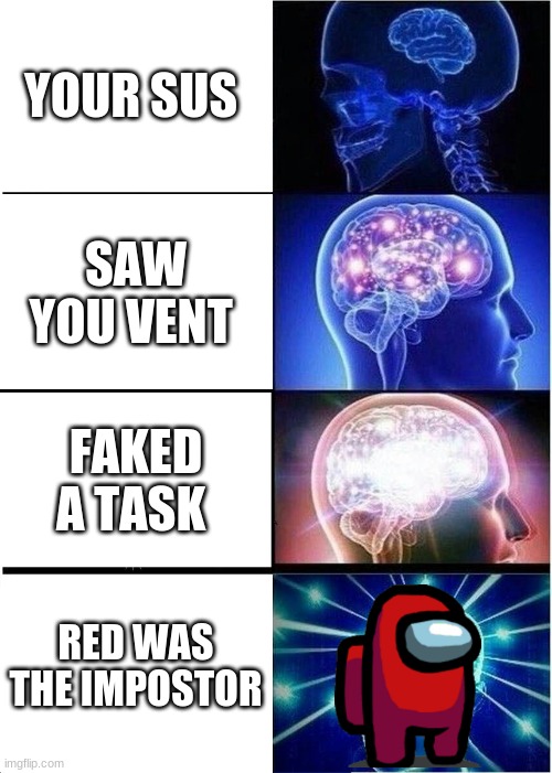 Expanding Brain | YOUR SUS; SAW YOU VENT; FAKED A TASK; RED WAS THE IMPOSTOR | image tagged in memes,expanding brain | made w/ Imgflip meme maker