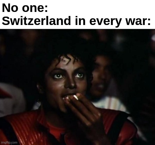 swicerland uses monies to survive | No one:
Switzerland in every war: | image tagged in memes,michael jackson popcorn | made w/ Imgflip meme maker
