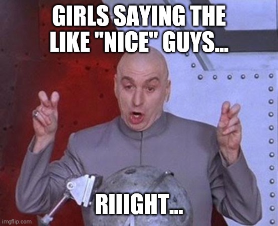 Riiiiiiiiight | GIRLS SAYING THE LIKE "NICE" GUYS... RIIIGHT... | image tagged in memes,dr evil laser | made w/ Imgflip meme maker
