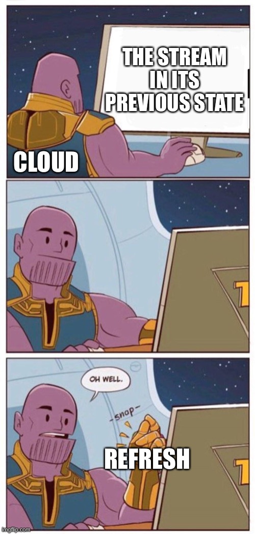 Not saying it’s a bad thing though | THE STREAM IN ITS PREVIOUS STATE; CLOUD; REFRESH | image tagged in oh well thanos | made w/ Imgflip meme maker