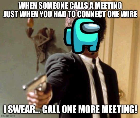 I SWEAR TO GOD! | WHEN SOMEONE CALLS A MEETING JUST WHEN YOU HAD TO CONNECT ONE WIRE; I SWEAR... CALL ONE MORE MEETING! | image tagged in memes,say that again i dare you | made w/ Imgflip meme maker