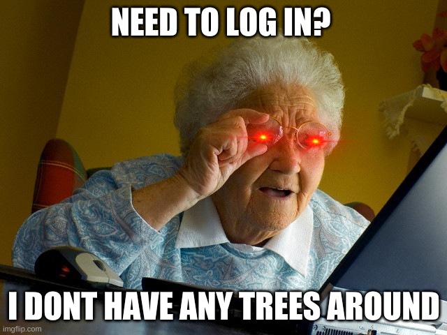 boomer by kimon | NEED TO LOG IN? I DONT HAVE ANY TREES AROUND | image tagged in memes,grandma finds the internet | made w/ Imgflip meme maker