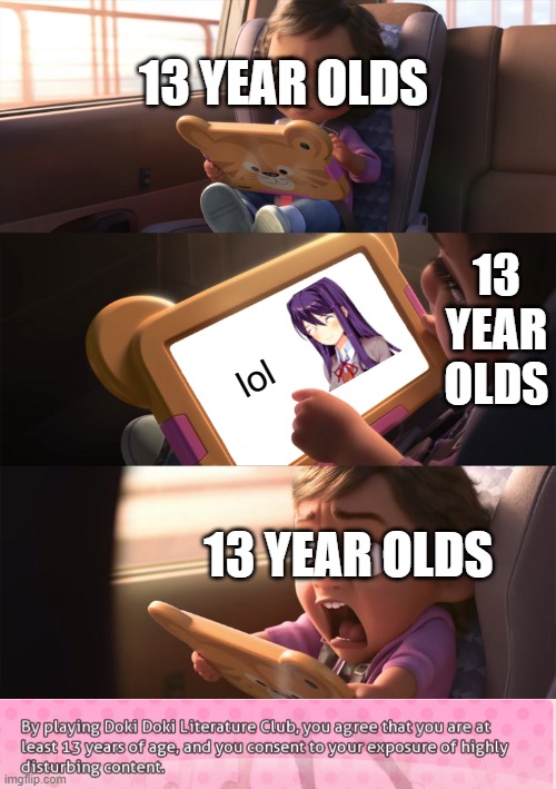 DDLC is not for Young teens #5 | 13 YEAR OLDS; 13 YEAR OLDS; lol; 13 YEAR OLDS | image tagged in wreck it ralph 2 | made w/ Imgflip meme maker