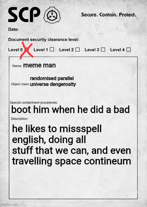 without context meme man | meme man; randomised parallel universe dengerosity; boot him when he did a bad; he likes to missspell english, doing all stuff that we can, and even travelling space contineum | image tagged in scp document | made w/ Imgflip meme maker