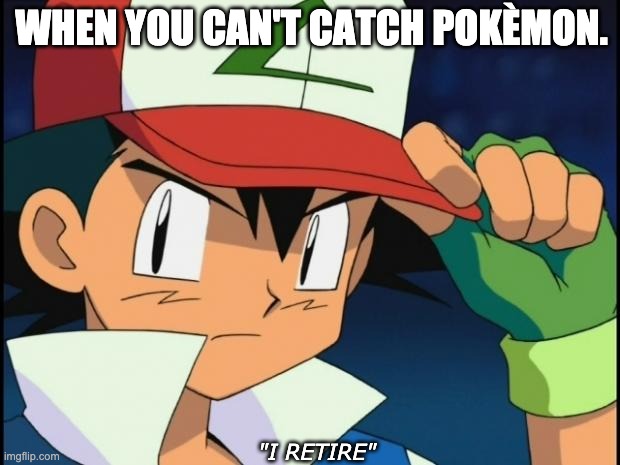 Ash catchem all pokemon |  WHEN YOU CAN'T CATCH POKÈMON. "I RETIRE" | image tagged in ash catchem all pokemon,pokemon,ash | made w/ Imgflip meme maker