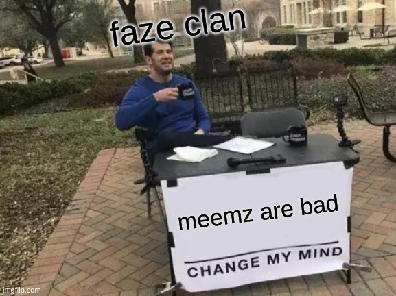 meemz vs faze | faze clan; meemz are bad | image tagged in memes,change my mind | made w/ Imgflip meme maker