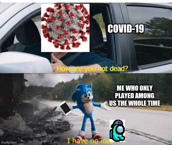 covid failed to get us gamers | COVID-19; ME WHO ONLY PLAYED AMONG US THE WHOLE TIME | image tagged in sonic how are you not dead | made w/ Imgflip meme maker