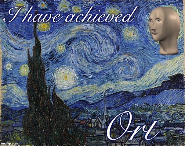 I have achieved Ort | image tagged in i have achieved ort | made w/ Imgflip meme maker