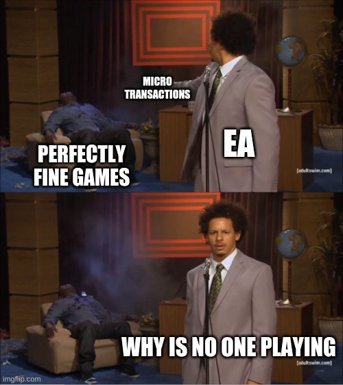 E E EEEEEEEE It's in the game | MICRO TRANSACTIONS; EA; PERFECTLY FINE GAMES; WHY IS NO ONE PLAYING | image tagged in memes,who killed hannibal,funny,lol so funny,fun,gaming | made w/ Imgflip meme maker