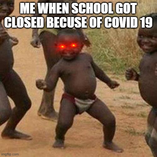 Third World Success Kid | ME WHEN SCHOOL GOT CLOSED BECUSE OF COVID 19 | image tagged in memes,third world success kid | made w/ Imgflip meme maker