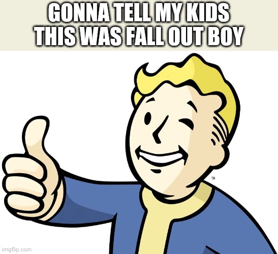 GONNA TELL MY KIDS THIS WAS FALL OUT BOY | image tagged in gaming,fallout,fallout vault boy,vault boy,fall out boy | made w/ Imgflip meme maker