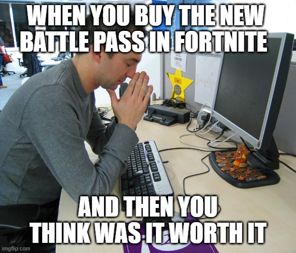 Gamer Praying | WHEN YOU BUY THE NEW BATTLE PASS IN FORTNITE; AND THEN YOU THINK WAS IT WORTH IT | image tagged in gamer praying | made w/ Imgflip meme maker