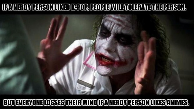 Joker Mind Loss | IF A NERDY PERSON LIKED K-POP, PEOPLE WILL TOLERATE THE PERSON. BUT EVERYONE LOSSES THEIR MIND IF A NERDY PERSON LIKES ANIMES. | image tagged in memes,joker mind loss,culture club | made w/ Imgflip meme maker
