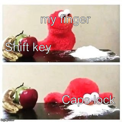 Litterally every time | my finger; Shift key; Caps lock | image tagged in elmo cocaine,memes,so true memes | made w/ Imgflip meme maker