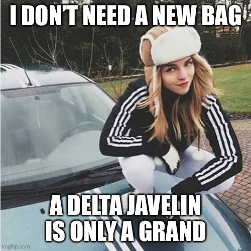 Squatting slav chick | I DON’T NEED A NEW BAG; A DELTA JAVELIN IS ONLY A GRAND | image tagged in squatting slav chick | made w/ Imgflip meme maker