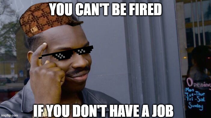 Think about it ... | YOU CAN'T BE FIRED; IF YOU DON'T HAVE A JOB | image tagged in memes,roll safe think about it | made w/ Imgflip meme maker