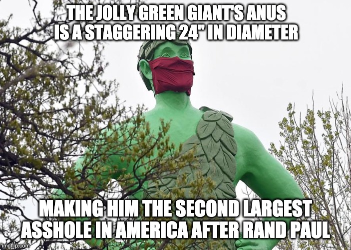Jolly Green Asshole | THE JOLLY GREEN GIANT'S ANUS IS A STAGGERING 24" IN DIAMETER; MAKING HIM THE SECOND LARGEST ASSHOLE IN AMERICA AFTER RAND PAUL | image tagged in political meme,gop | made w/ Imgflip meme maker
