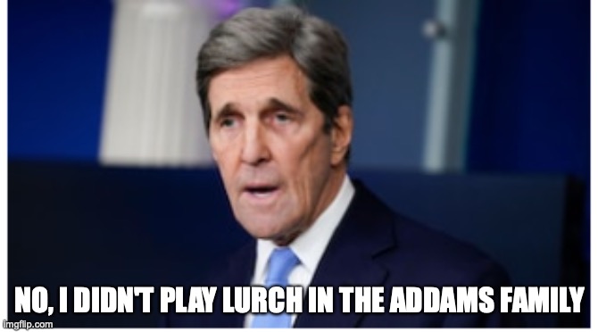 John Kerry | NO, I DIDN'T PLAY LURCH IN THE ADDAMS FAMILY | image tagged in renewable energy | made w/ Imgflip meme maker