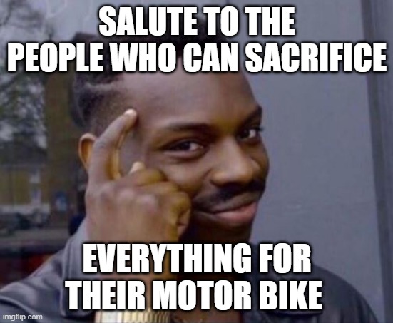 new motor part is life | SALUTE TO THE PEOPLE WHO CAN SACRIFICE; EVERYTHING FOR THEIR MOTOR BIKE | image tagged in black guy pointing at head | made w/ Imgflip meme maker