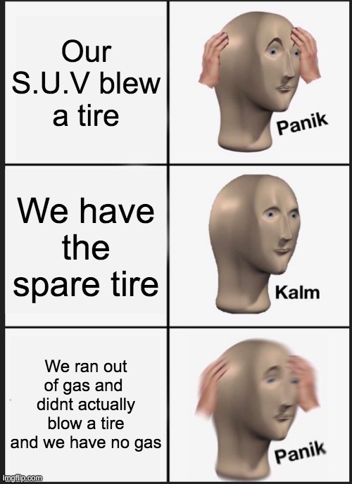 Lol | Our S.U.V blew a tire; We have the spare tire; We ran out of gas and  didnt actually blow a tire and we have no gas | image tagged in memes,panik kalm panik | made w/ Imgflip meme maker