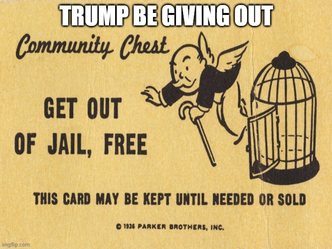 Get out of jail free card Monopoly | TRUMP BE GIVING OUT | image tagged in get out of jail free card monopoly,donald trump,funny | made w/ Imgflip meme maker