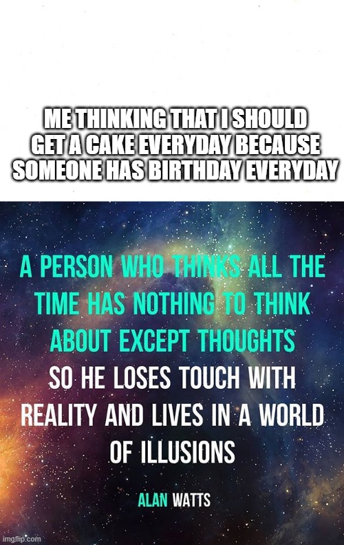 ehm something | ME THINKING THAT I SHOULD GET A CAKE EVERYDAY BECAUSE SOMEONE HAS BIRTHDAY EVERYDAY | image tagged in stoopid | made w/ Imgflip meme maker