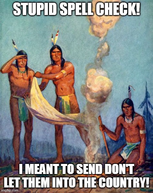 Republicans: A group of emigrants that hate emigrants that came here after they did | STUPID SPELL CHECK! I MEANT TO SEND DON'T LET THEM INTO THE COUNTRY! | image tagged in indian smoke signals | made w/ Imgflip meme maker
