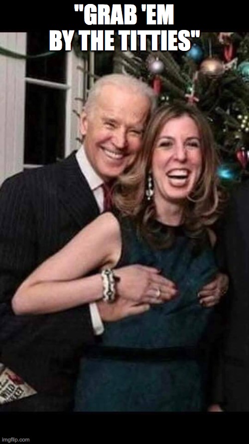 Joe Biden grope | "GRAB 'EM BY THE TITTIES" | image tagged in joe biden grope | made w/ Imgflip meme maker