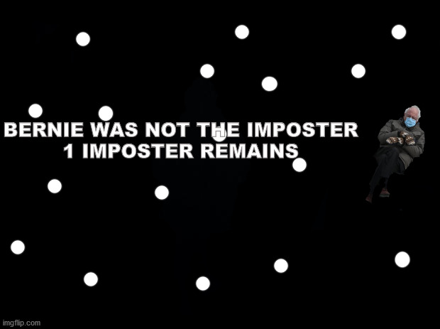 Bernie was not the imposter | BERNIE WAS NOT THE IMPOSTER
1 IMPOSTER REMAINS | image tagged in black background | made w/ Imgflip meme maker