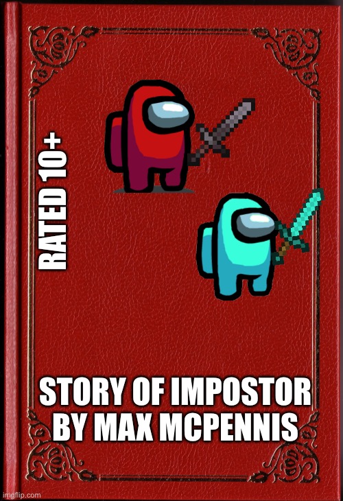 The Story of Impostor | RATED 10+; STORY OF IMPOSTOR
BY MAX MCPENNIS | image tagged in blank book | made w/ Imgflip meme maker