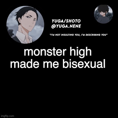 yuga/shotos template | monster high made me bisexual | image tagged in yuga/shotos template | made w/ Imgflip meme maker