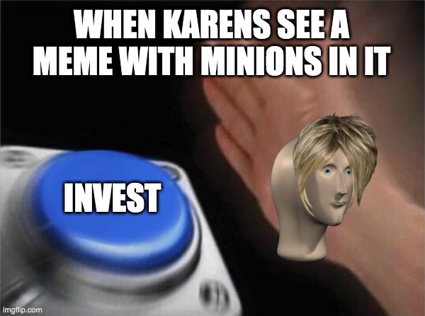 Blank Nut Button | WHEN KARENS SEE A MEME WITH MINIONS IN IT; INVEST | image tagged in memes,blank nut button | made w/ Imgflip meme maker