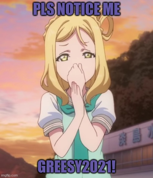 Waiting for Greesy2021 to notice me! | PLS NOTICE ME; GREESY2021! | image tagged in love live | made w/ Imgflip meme maker