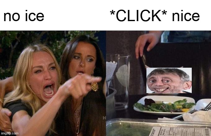 Woman Yelling At Cat | no ice; *CLICK* nice | image tagged in memes,woman yelling at cat | made w/ Imgflip meme maker