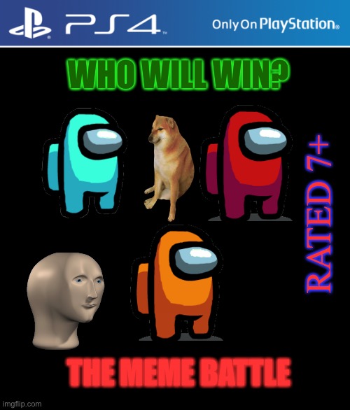 PS4 case | WHO WILL WIN? RATED 7+; THE MEME BATTLE | image tagged in ps4 case | made w/ Imgflip meme maker