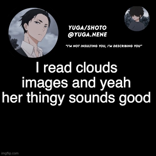 by thingy I meant those rules shitz thing | I read clouds images and yeah her thingy sounds good | image tagged in yuga/shotos template | made w/ Imgflip meme maker