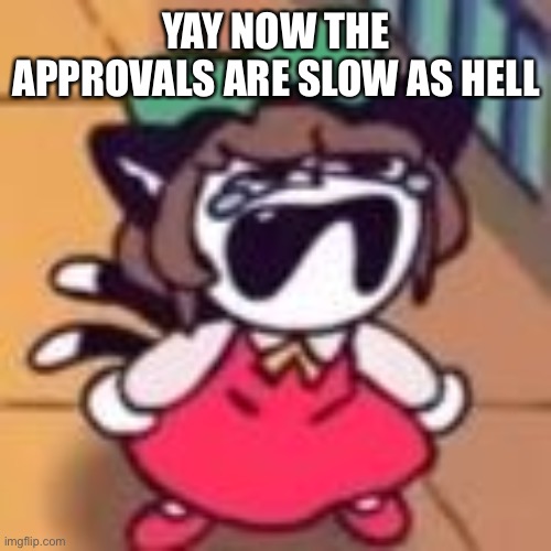 Cry about it | YAY NOW THE APPROVALS ARE SLOW AS HELL | image tagged in cry about it | made w/ Imgflip meme maker