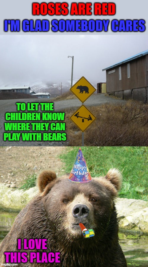 Not sure if playground or restaurant... |  ROSES ARE RED; I'M GLAD SOMEBODY CARES; TO LET THE CHILDREN KNOW WHERE THEY CAN PLAY WITH BEARS; I LOVE THIS PLACE | image tagged in happy birthday bear,memes,roses are red,funny,bears,rhymes | made w/ Imgflip meme maker