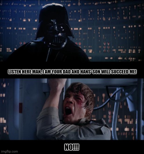 Star Wars No | LISTEN HERE MAN, I AM YOUR DAD AND HANS' SON WILL SUCCEED ME! NO!!! | image tagged in memes,disney killed star wars,sad | made w/ Imgflip meme maker
