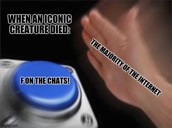 Blank Nut Button | WHEN AN ICONIC CREATURE DIED:; THE MAJORITY OF THE INTERNET; F ON THE CHATS! | image tagged in memes,blank nut button,hey internet | made w/ Imgflip meme maker