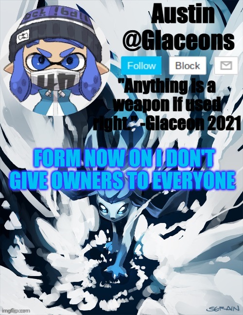Inkling glaceon 2 | FORM NOW ON I DON'T GIVE OWNERS TO EVERYONE | image tagged in inkling glaceon 2 | made w/ Imgflip meme maker